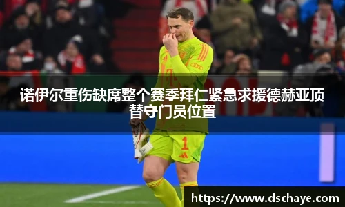 诺伊尔重伤缺席整个赛季拜仁紧急求援德赫亚顶替守门员位置